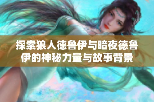探索狼人德鲁伊与暗夜德鲁伊的神秘力量与故事背景