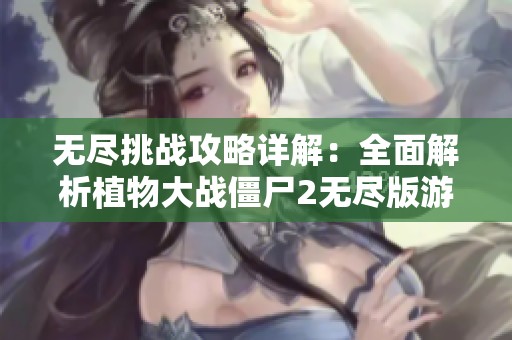 无尽挑战攻略详解：全面解析植物大战僵尸2无尽版游戏技巧