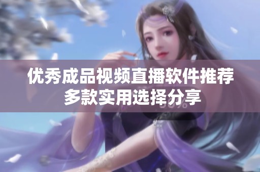 优秀成品视频直播软件推荐 多款实用选择分享