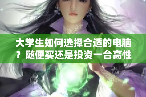 大学生如何选择合适的电脑？随便买还是投资一台高性能的？