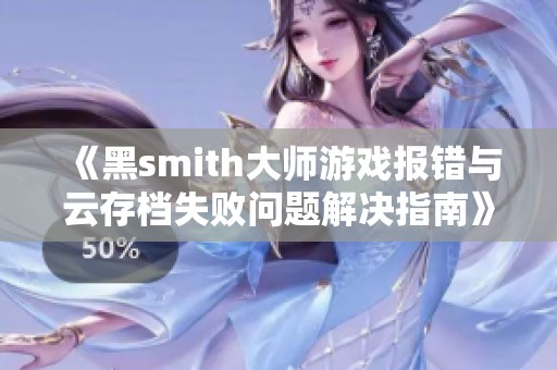 《黑smith大师游戏报错与云存档失败问题解决指南》