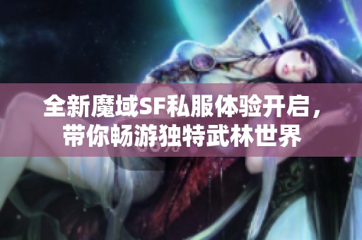 全新魔域SF私服体验开启，带你畅游独特武林世界