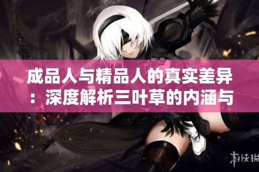 成品人与精品人的真实差异：深度解析三叶草的内涵与价值