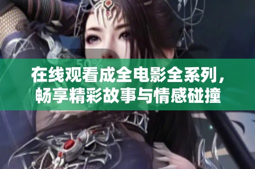 在线观看成全电影全系列，畅享精彩故事与情感碰撞