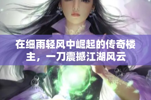在细雨轻风中崛起的传奇楼主，一刀震撼江湖风云