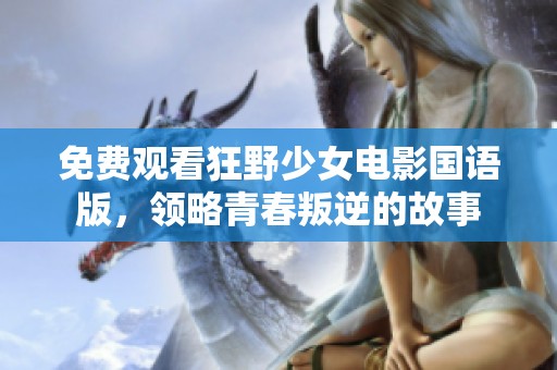 免费观看狂野少女电影国语版，领略青春叛逆的故事
