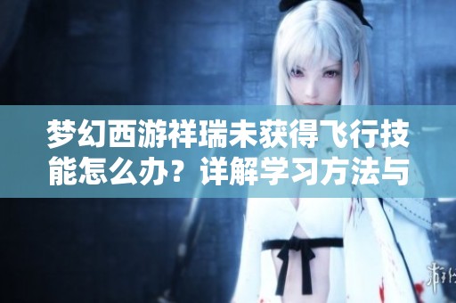梦幻西游祥瑞未获得飞行技能怎么办？详解学习方法与攻略