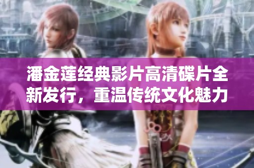 潘金莲经典影片高清碟片全新发行，重温传统文化魅力