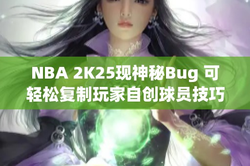 NBA 2K25现神秘Bug 可轻松复制玩家自创球员技巧
