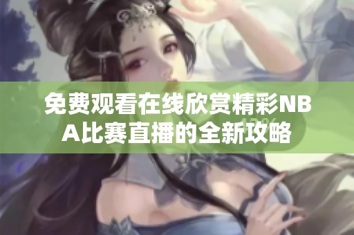 免费观看在线欣赏精彩NBA比赛直播的全新攻略