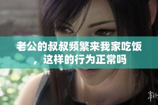 老公的叔叔频繁来我家吃饭，这样的行为正常吗