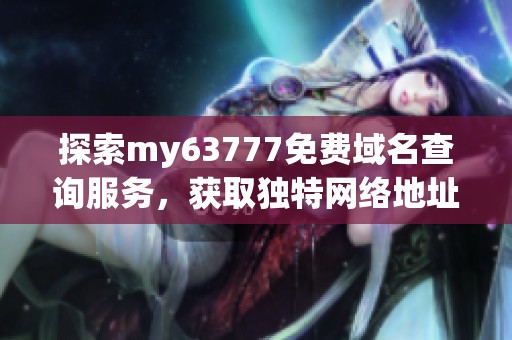 探索my63777免费域名查询服务，获取独特网络地址的机会