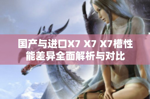 国产与进口X7 X7 X7槽性能差异全面解析与对比
