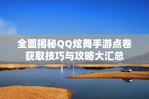 全面揭秘QQ炫舞手游点卷获取技巧与攻略大汇总