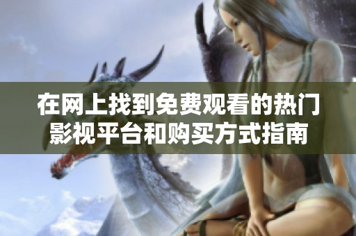 在网上找到免费观看的热门影视平台和购买方式指南