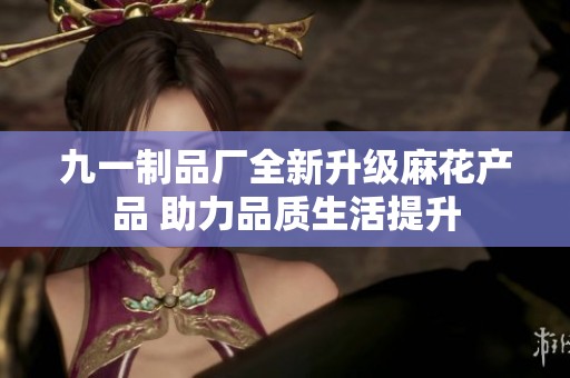 九一制品厂全新升级麻花产品 助力品质生活提升
