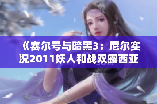 《赛尔号与暗黑3：尼尔实况2011妖人和战双露西亚的精彩对决》