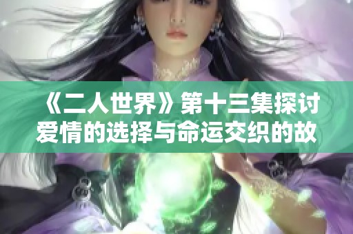 《二人世界》第十三集探讨爱情的选择与命运交织的故事