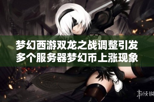 梦幻西游双龙之战调整引发多个服务器梦幻币上涨现象分析