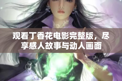 观看丁香花电影完整版，尽享感人故事与动人画面