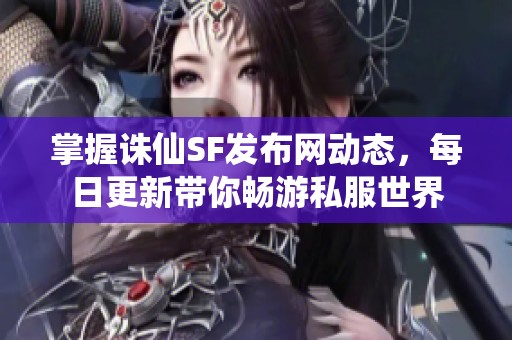 掌握诛仙SF发布网动态，每日更新带你畅游私服世界