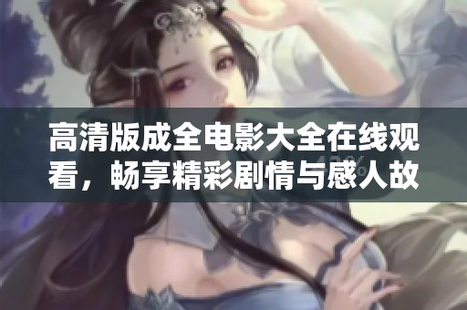 高清版成全电影大全在线观看，畅享精彩剧情与感人故事