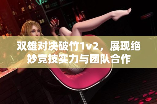 双雄对决破竹1v2，展现绝妙竞技实力与团队合作