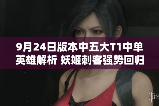 9月24日版本中五大T1中单英雄解析 妖姬刺客强势回归