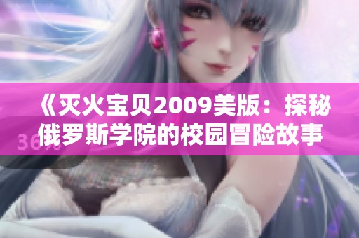 《灭火宝贝2009美版：探秘俄罗斯学院的校园冒险故事》