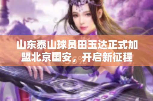 山东泰山球员田玉达正式加盟北京国安，开启新征程