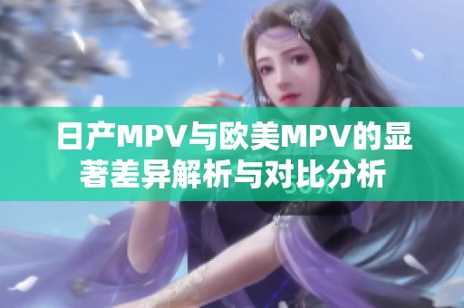 日产MPV与欧美MPV的显著差异解析与对比分析