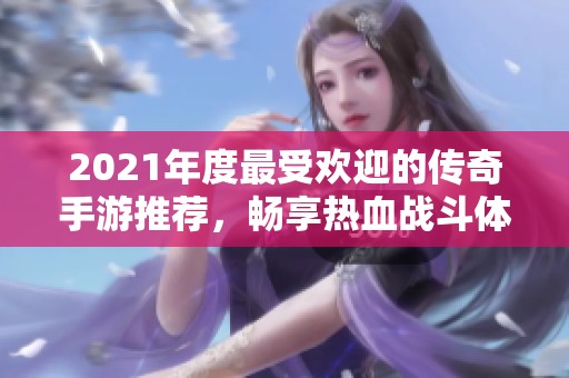 2021年度最受欢迎的传奇手游推荐，畅享热血战斗体验