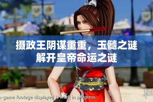 摄政王阴谋重重，玉髓之谜解开皇帝命运之谜