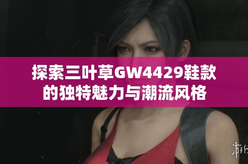 探索三叶草GW4429鞋款的独特魅力与潮流风格