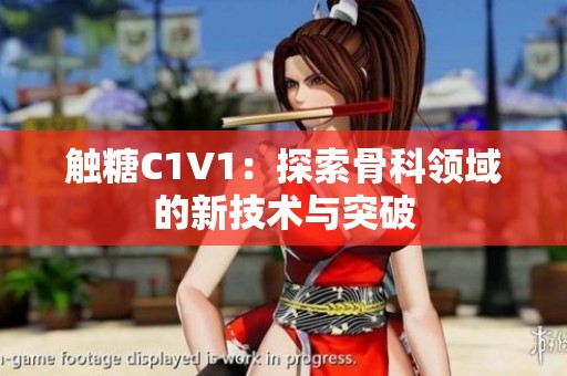 触糖C1V1：探索骨科领域的新技术与突破