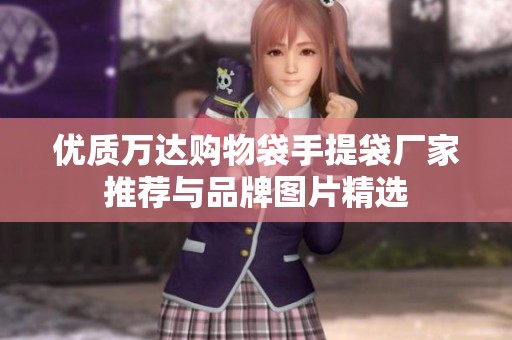 优质万达购物袋手提袋厂家推荐与品牌图片精选
