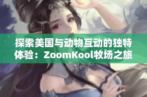 探索美国与动物互动的独特体验：ZoomKool牧场之旅