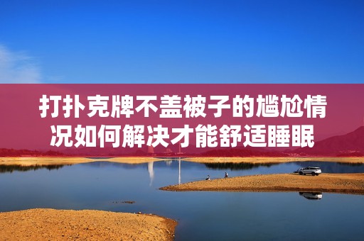 打扑克牌不盖被子的尴尬情况如何解决才能舒适睡眠