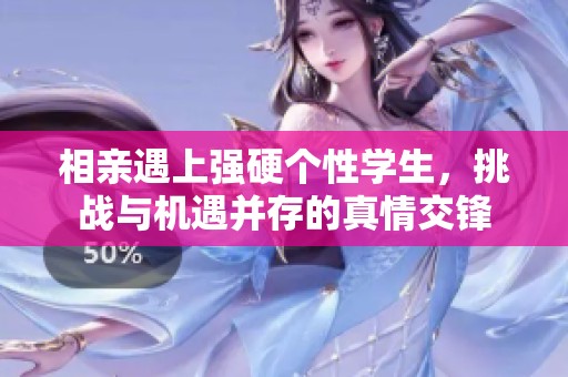 相亲遇上强硬个性学生，挑战与机遇并存的真情交锋