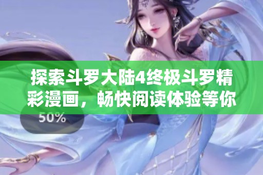 探索斗罗大陆4终极斗罗精彩漫画，畅快阅读体验等你来感受