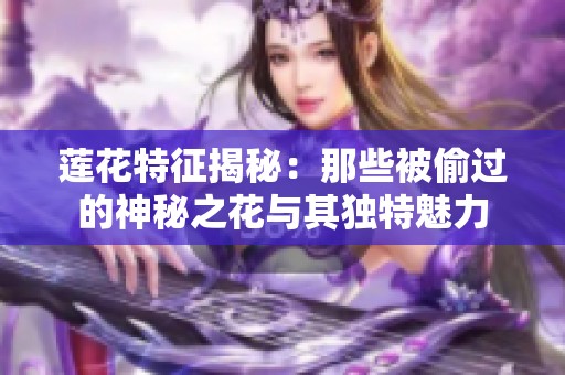 莲花特征揭秘：那些被偷过的神秘之花与其独特魅力