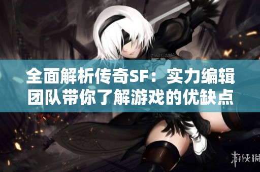 全面解析传奇SF：实力编辑团队带你了解游戏的优缺点与魅力