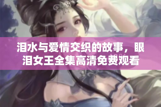 泪水与爱情交织的故事，眼泪女王全集高清免费观看