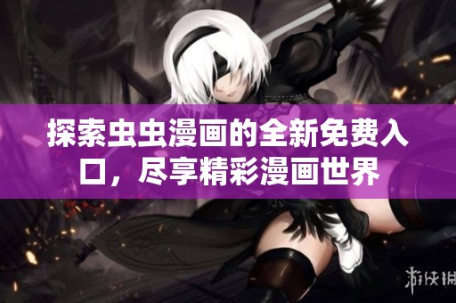 探索虫虫漫画的全新免费入口，尽享精彩漫画世界