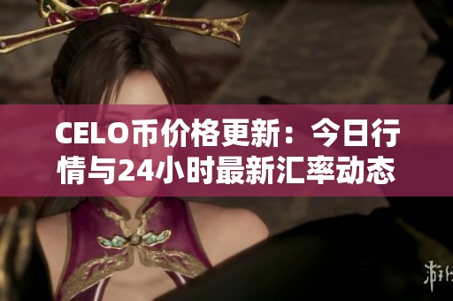 CELO币价格更新：今日行情与24小时最新汇率动态解析