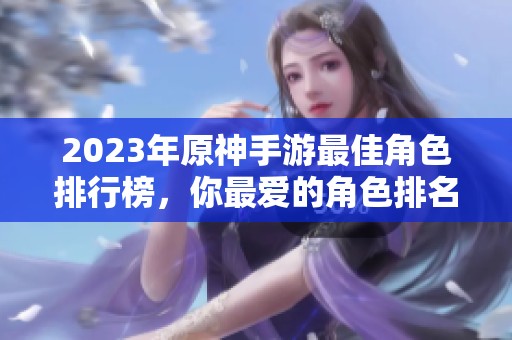 2023年原神手游最佳角色排行榜，你最爱的角色排名了吗