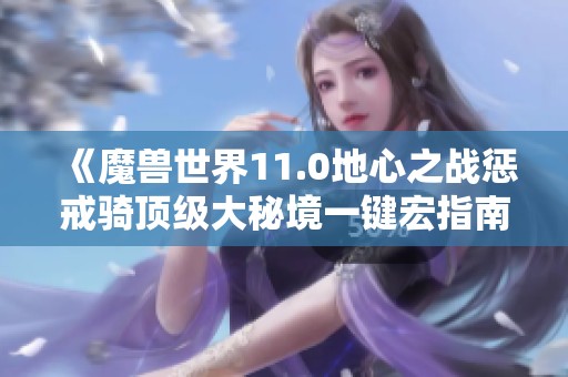 《魔兽世界11.0地心之战惩戒骑顶级大秘境一键宏指南》