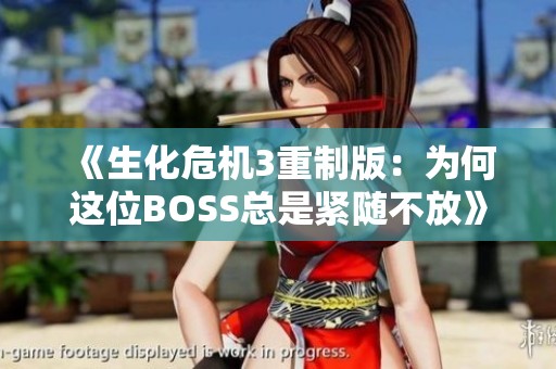 《生化危机3重制版：为何这位BOSS总是紧随不放》