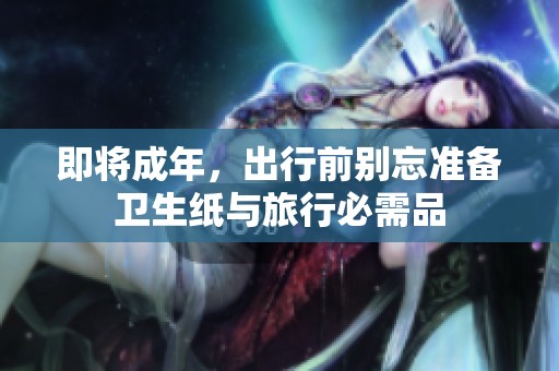 即将成年，出行前别忘准备卫生纸与旅行必需品