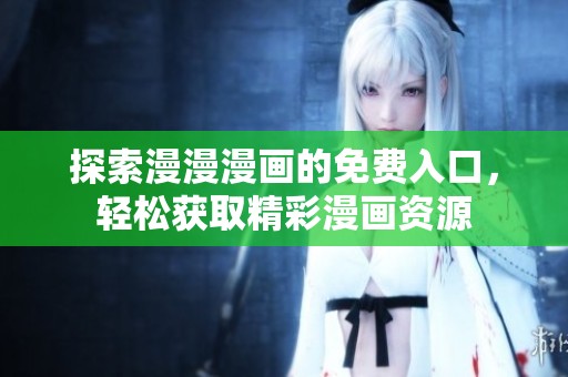 探索漫漫漫画的免费入口，轻松获取精彩漫画资源